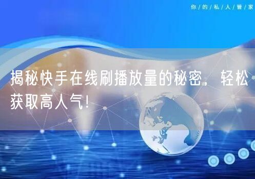 揭秘快手在线刷播放量的秘密，轻松获取高人气！