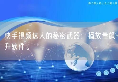 快手视频达人的秘密武器：播放量飙升软件。