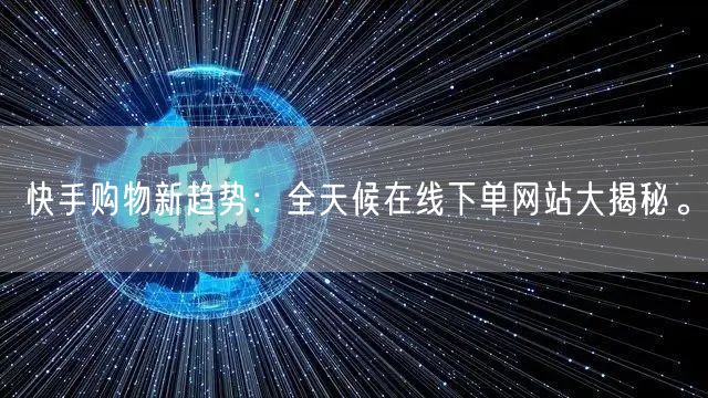 快手购物新趋势：全天候在线下单网站大揭秘