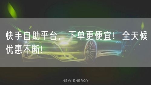 快手自助平台，下单更便宜！全天候优惠不断!