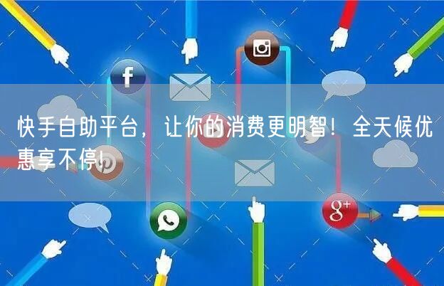 快手自助平台，让你的消费更明智！全天候优惠享不停!