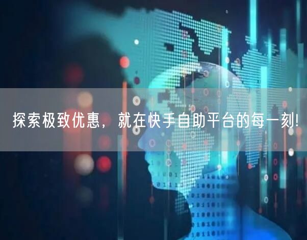 探索极致优惠，就在快手自助平台的每一刻!