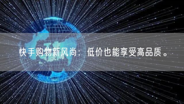 快手购物新风尚：低价也能享受高品质。