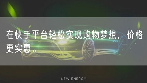 在快手平台轻松实现购物梦想，价格更实惠。