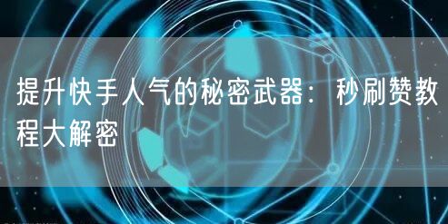 提升快手人气的秘密武器：秒刷赞教程大解密