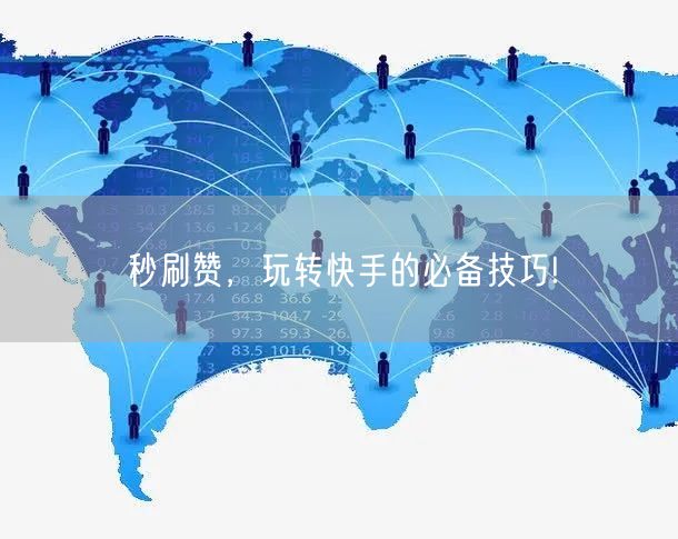 秒刷赞，玩转快手的必备技巧!