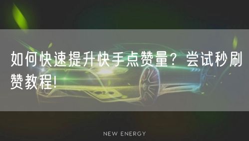 如何快速提升快手点赞量？尝试秒刷赞教程!