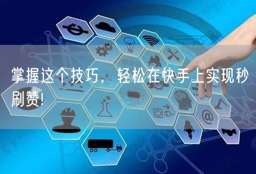 掌握这个技巧，轻松在快手上实现秒刷赞!