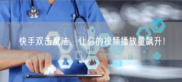 快手双击魔法，让你的视频播放量飙升！