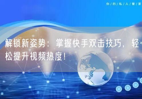 解锁新姿势：掌握快手双击技巧，轻松提升视