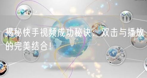 揭秘快手视频成功秘诀：双击与播放的完美结合！