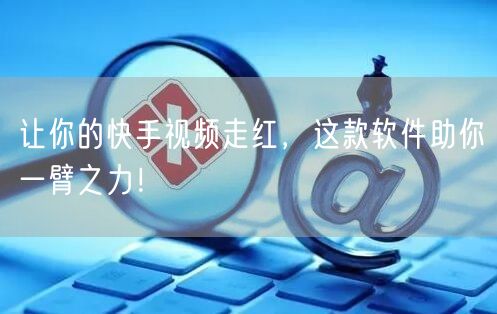 让你的快手视频走红，这款软件助你一臂之力！