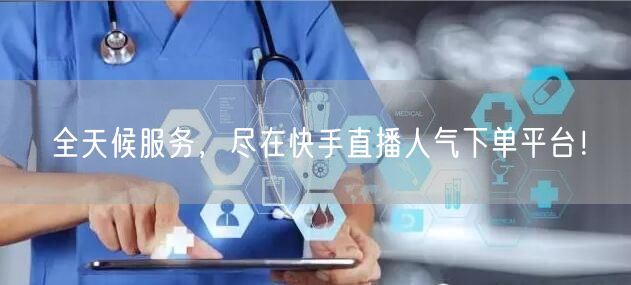 全天候服务，尽在快手直播人气下单平台！