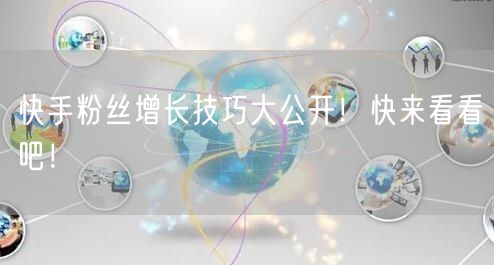 快手粉丝增长技巧大公开！快来看看吧！