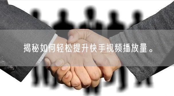 揭秘如何轻松提升快手视频播放量。