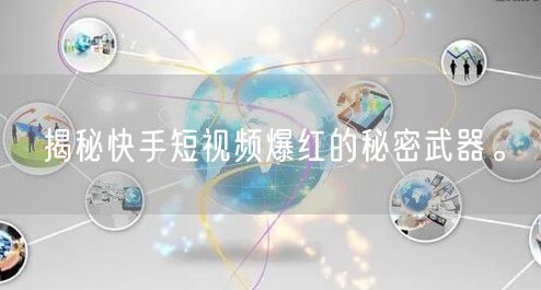 揭秘快手短视频爆红的秘密武器。