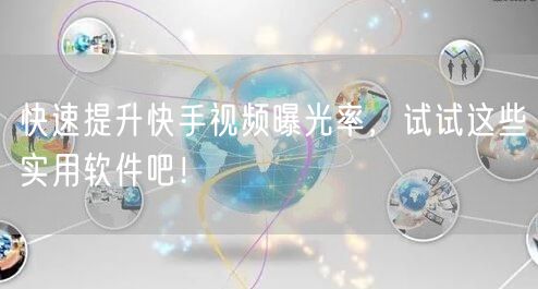 快速提升快手视频曝光率，试试这些实用软件吧！