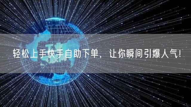 轻松上手快手自助下单，让你瞬间引爆人气！