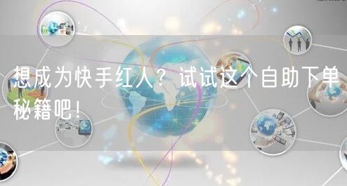 想成为快手红人？试试这个自助下单秘籍吧！