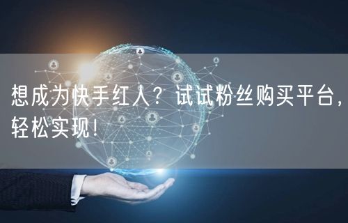 想成为快手红人？试试粉丝购买平台，轻松实现！