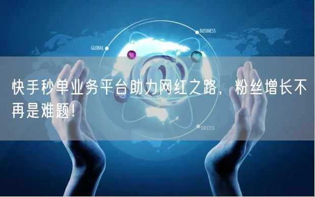 快手秒单业务平台助力网红之路，粉丝增长不再是难题！