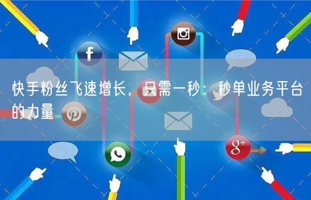 快手粉丝飞速增长，只需一秒：秒单业务平台的力量