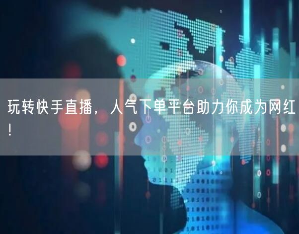 玩转快手直播，人气下单平台助力你成为网红！