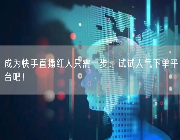 成为快手直播红人只需一步：试试人气下单平台吧！