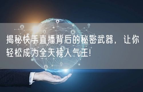 揭秘快手直播背后的秘密武器，让你轻松成为全天候人气王!