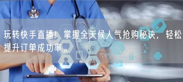 玩转快手直播！掌握全天候人气抢购秘诀，轻松提升订单成功率。