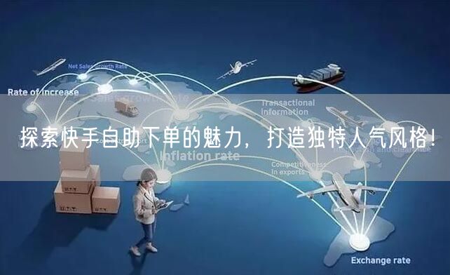 探索快手自助下单的魅力，打造独特人气风格！