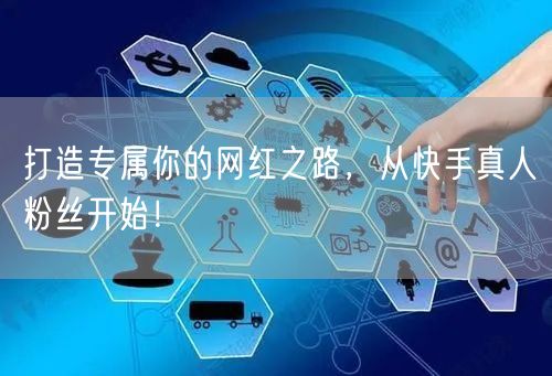 打造专属你的网红之路，从快手真人粉丝开始