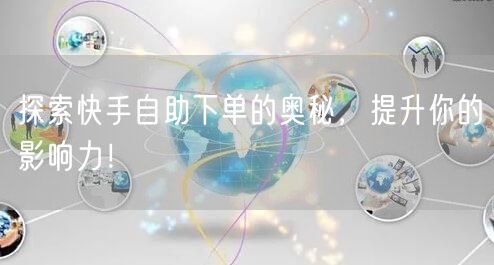 探索快手自助下单的奥秘，提升你的影响力！
