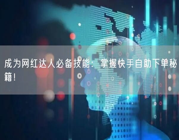 成为网红达人必备技能：掌握快手自助下单秘