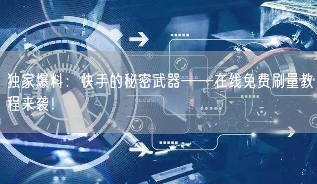 独家爆料：快手的秘密武器——在线免费刷量教程来袭！