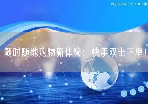 随时随地购物新体验：快手双击下单！