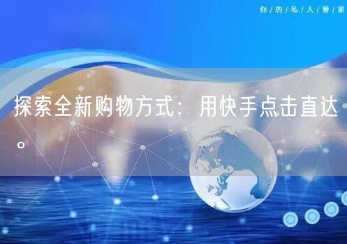 探索全新购物方式：用快手点击直达。