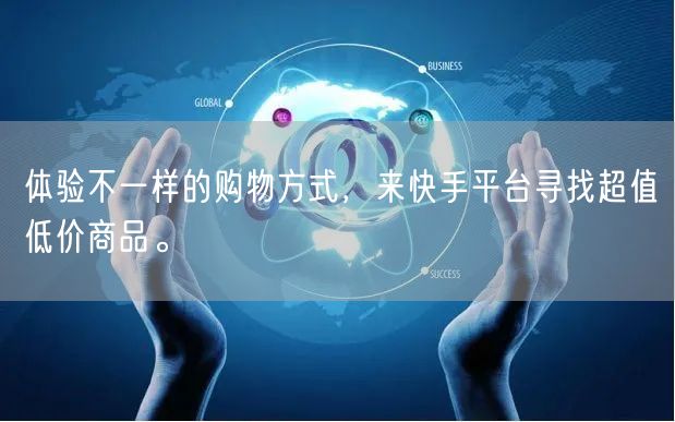 体验不一样的购物方式，来快手平台寻找超值低价商品。