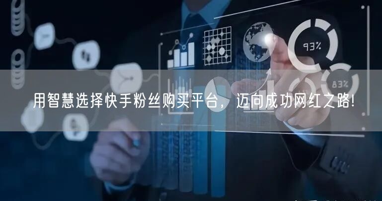 用智慧选择快手粉丝购买平台，迈向成功网红之路!