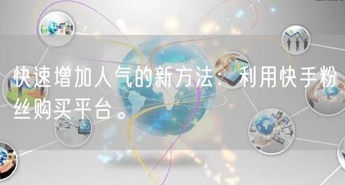 快速增加人气的新方法：利用快手粉丝购买平
