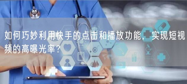 如何巧妙利用快手的点击和播放功能，实现短