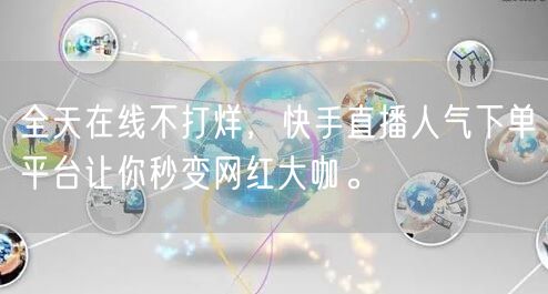 全天在线不打烊，快手直播人气下单平台让你秒变网红大咖。
