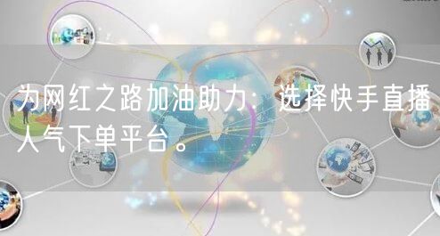 为网红之路加油助力：选择快手直播人气下单平台。
