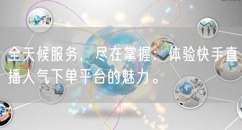 全天候服务，尽在掌握：体验快手直播人气下单平台的魅力。