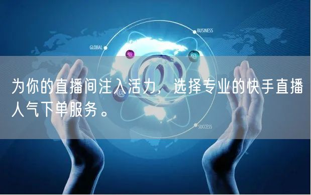 为你的直播间注入活力，选择专业的快手直播人气下单服务。