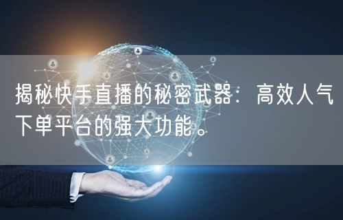 揭秘快手直播的秘密武器：高效人气下单平台
