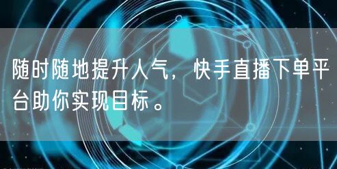 随时随地提升人气，快手直播下单平台助你实现目标。