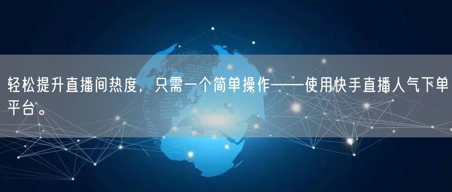 轻松提升直播间热度，只需一个简单操作——使用快手直播人气下单