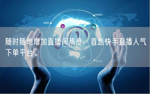随时随地增加直播间热度，首选快手直播人气下单平台。