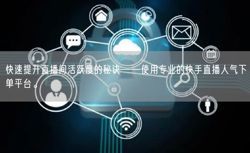 快速提升直播间活跃度的秘诀——使用专业的快手直播人气下单平台。